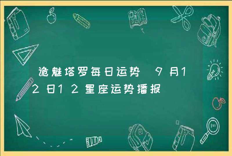 诡魅塔罗每日运势 9月12日12星座运势播报